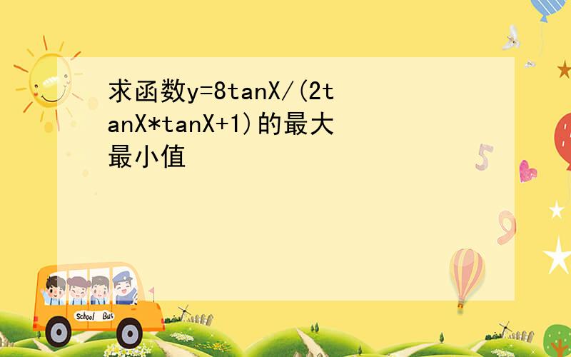 求函数y=8tanX/(2tanX*tanX+1)的最大最小值