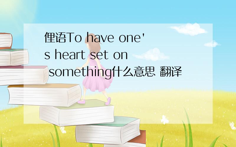 俚语To have one's heart set on something什么意思 翻译