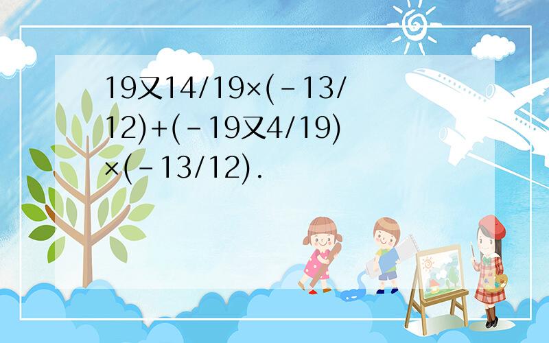 19又14/19×(-13/12)+(-19又4/19)×(-13/12).
