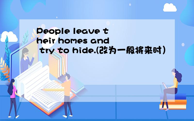 People leave their homes and try to hide.(改为一般将来时）