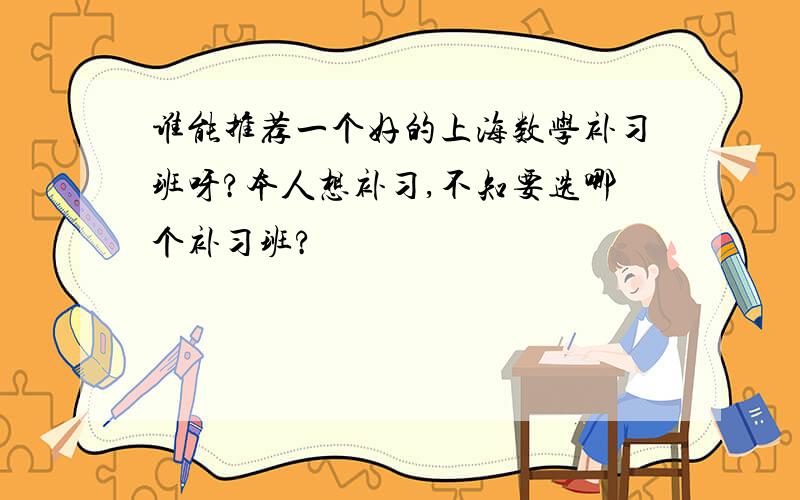 谁能推荐一个好的上海数学补习班呀?本人想补习,不知要选哪个补习班?