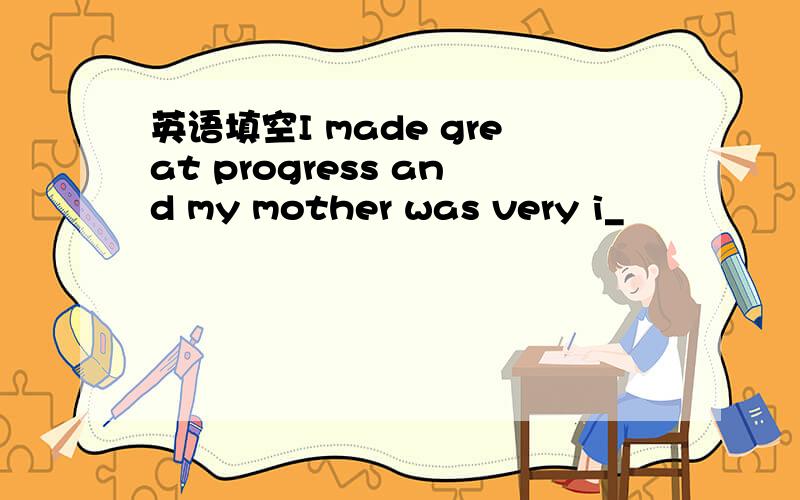 英语填空I made great progress and my mother was very i_