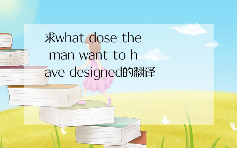 求what dose the man want to have designed的翻译