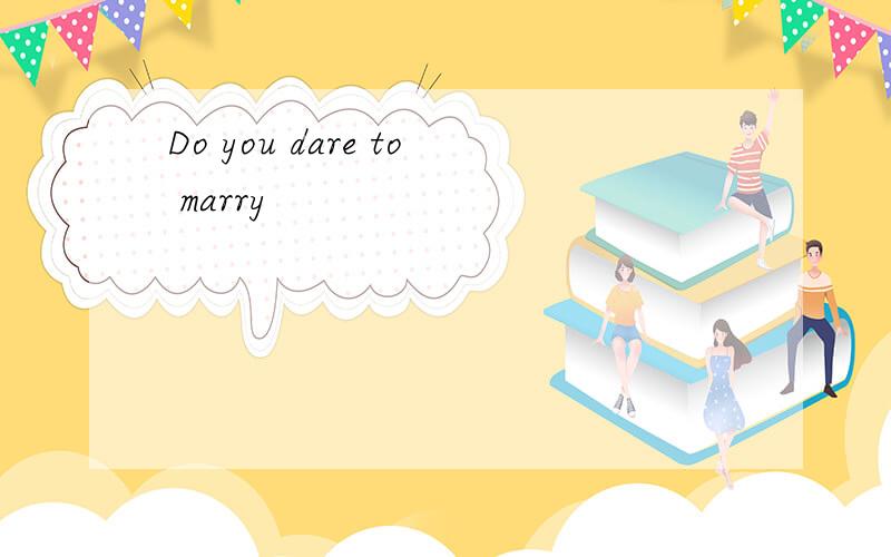 Do you dare to marry