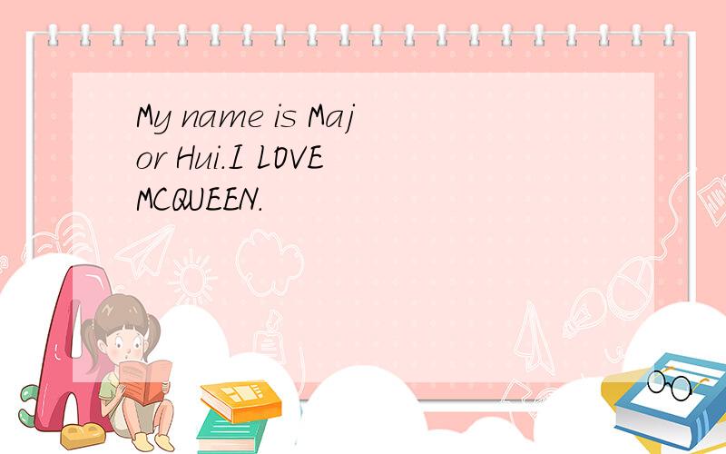 My name is Major Hui.I LOVE MCQUEEN.