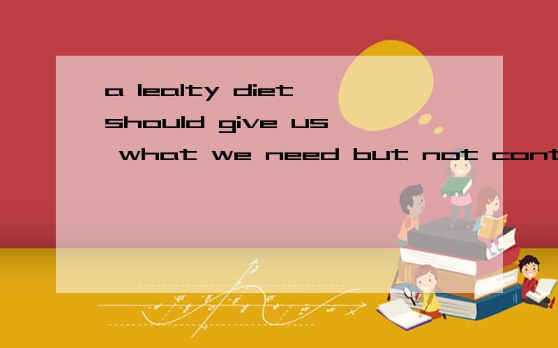 a lealty diet should give us what we need but not contain too much fat or sugar.but fast foodgives us much more than we need and it becomes fat and stays with us.翻译翻译