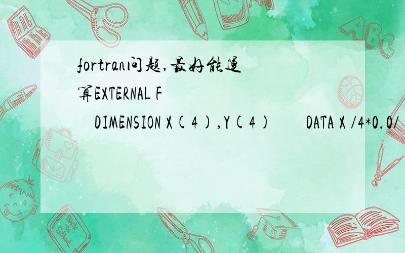 fortran问题,最好能运算EXTERNAL F       DIMENSION X(4),Y(4)       DATA X /4*0.0/       B = 2.0       N=4       M=10       EPS=1.0E-5       CALL DNMTC(X,N,B,M,EPS,F,Y)       WRITE(*,*)       DO 10 I=1,N10     WRITE(*,100) I,X(I)         WRITE(*,