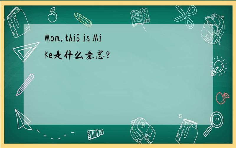 Mom,thiS is MiKe是什么意思?
