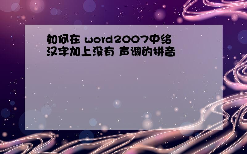 如何在 word2007中给汉字加上没有 声调的拼音