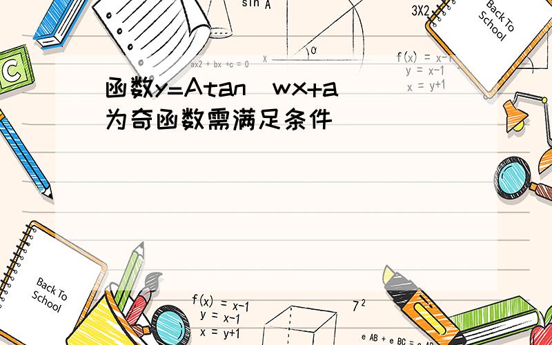 函数y=Atan(wx+a)为奇函数需满足条件