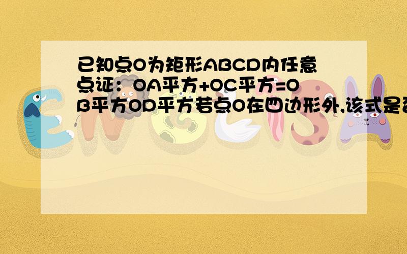 已知点O为矩形ABCD内任意点证：OA平方+OC平方=OB平方OD平方若点O在四边形外,该式是否成立