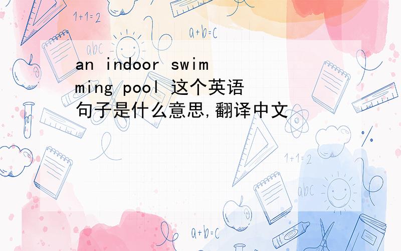 an indoor swimming pool 这个英语句子是什么意思,翻译中文