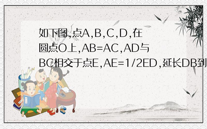 如下图,点A,B,C,D,在圆点O上,AB=AC,AD与BC相交于点E,AE=1/2ED,延长DB到点F,求证：AF与圆点O相切