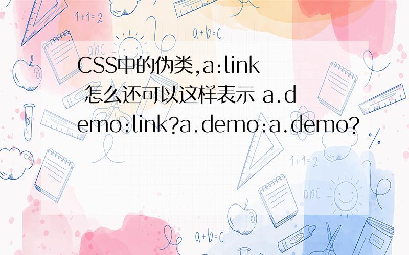 CSS中的伪类,a:link 怎么还可以这样表示 a.demo:link?a.demo:a.demo?