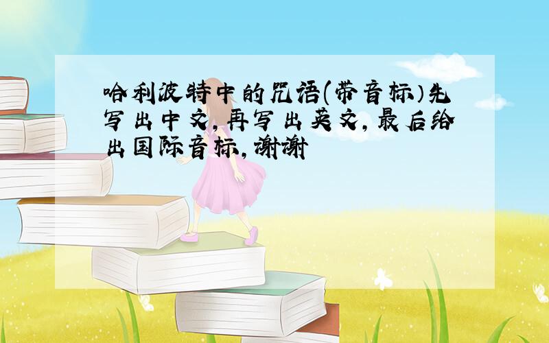哈利波特中的咒语(带音标）先写出中文,再写出英文,最后给出国际音标,谢谢