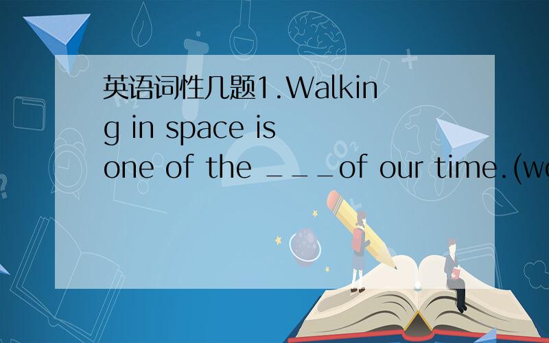 英语词性几题1.Walking in space is one of the ___of our time.(wonder)2.He is very careless,so he is____to be in charge of the experiment.（fit）3.Few___words make us interested in this topic.（speak）