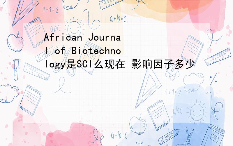 African Journal of Biotechnology是SCI么现在 影响因子多少