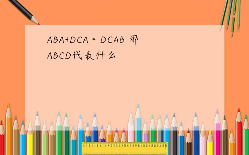 ABA+DCA＝DCAB 那ABCD代表什么