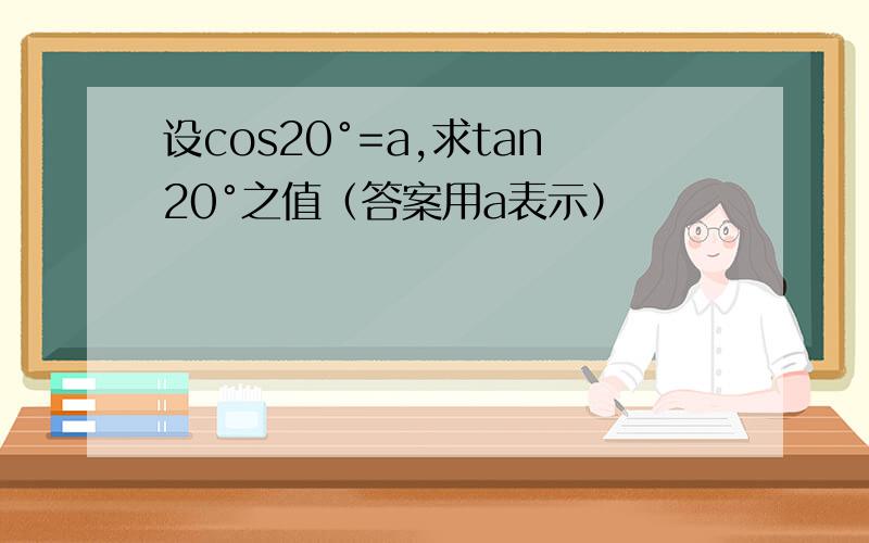 设cos20°=a,求tan20°之值（答案用a表示）