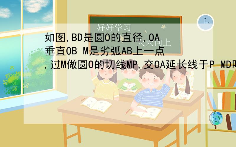 如图,BD是圆O的直径,OA垂直OB M是劣弧AB上一点,过M做圆O的切线MP,交OA延长线于P MD叫OA于N 求证：1、PM=PN（已经会了）2、若BD=4,PA=二分之三倍AO 过B做BC平行于MP 叫圆O于点C,求BC长度