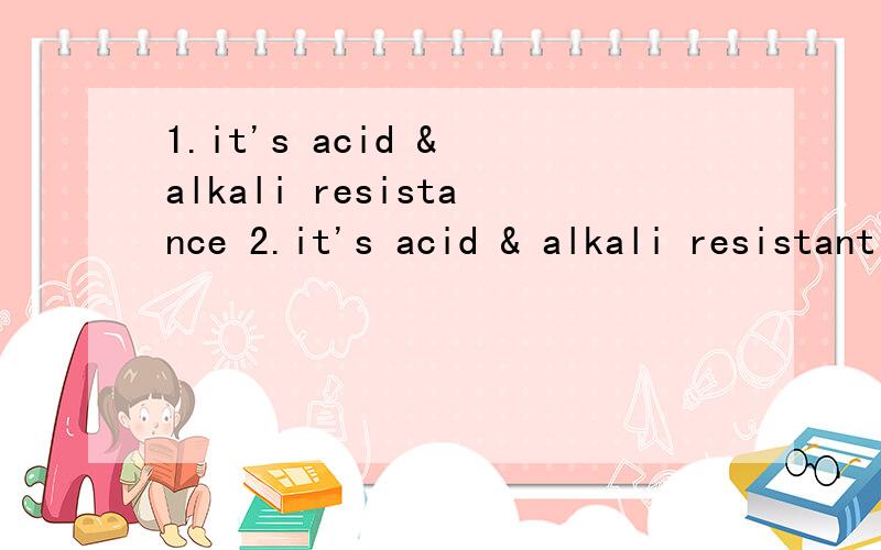 1.it's acid & alkali resistance 2.it's acid & alkali resistant以上哪个是正确的,该句的意思是,它是抗酸碱的3.It carries the characteristics of acid & alkali resistance 4.It carries the characteristics of acid & alkali resistant以上