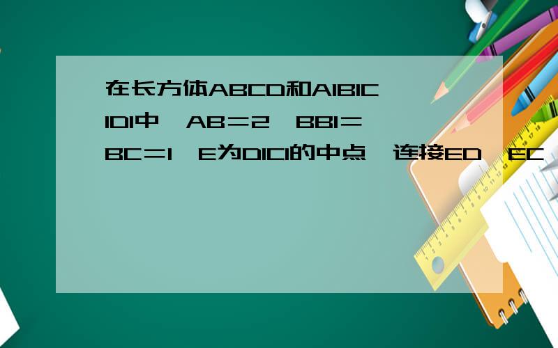在长方体ABCD和A1B1C1D1中,AB＝2,BB1＝BC＝1,E为D1C1的中点,连接ED,EC,EB和DB,求证平面EDB垂直平面EBC