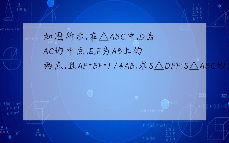 如图所示,在△ABC中,D为AC的中点,E,F为AB上的两点,且AE=BF=1/4AB.求S△DEF:S△ABC的值.