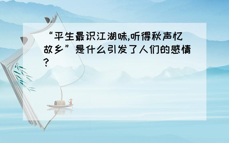 “平生最识江湖味,听得秋声忆故乡”是什么引发了人们的感情?