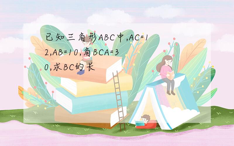 已知三角形ABC中,AC=12,AB=10,角BCA=30,求BC的长