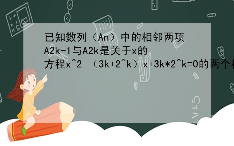 已知数列（An）中的相邻两项A2k-1与A2k是关于x的方程x^2-（3k+2^k）x+3k*2^k=0的两个根,且A2k-1