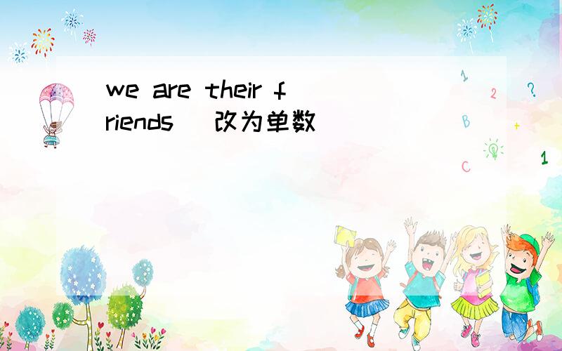 we are their friends (改为单数）