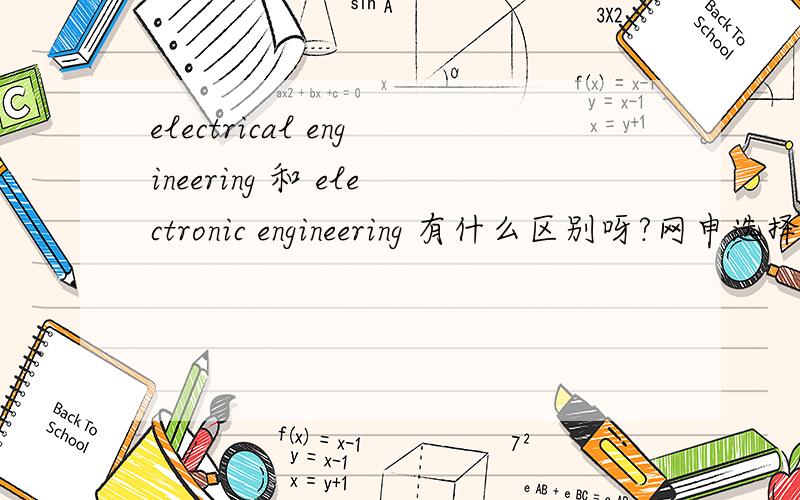 electrical engineering 和 electronic engineering 有什么区别呀?网申选择major时两个都出现了,不知道该选哪个.