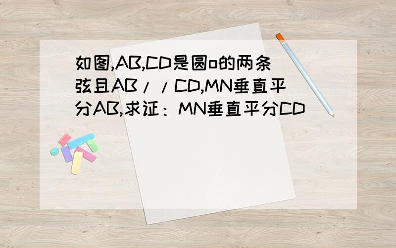 如图,AB,CD是圆o的两条弦且AB//CD,MN垂直平分AB,求证：MN垂直平分CD