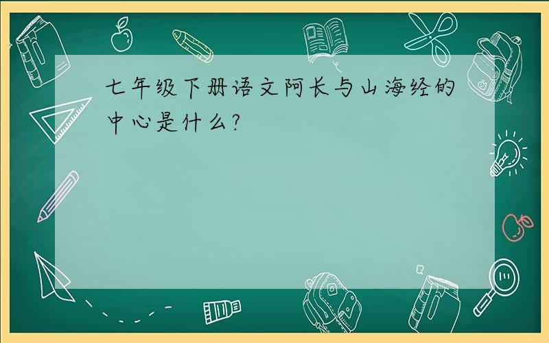 七年级下册语文阿长与山海经的中心是什么?