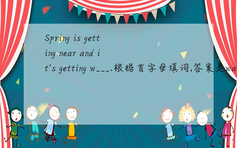 Spring is getting near and it's getting w___.根据首字母填词,答案是warm,很疑惑,为什么不用比较级warmer呢?