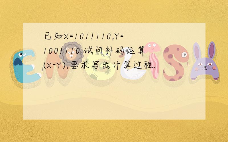 已知X=1011110,Y=1001110,试问补码运算(X-Y),要求写出计算过程.