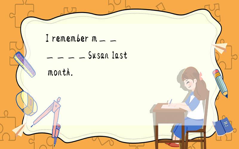 I remember m______Susan last month.