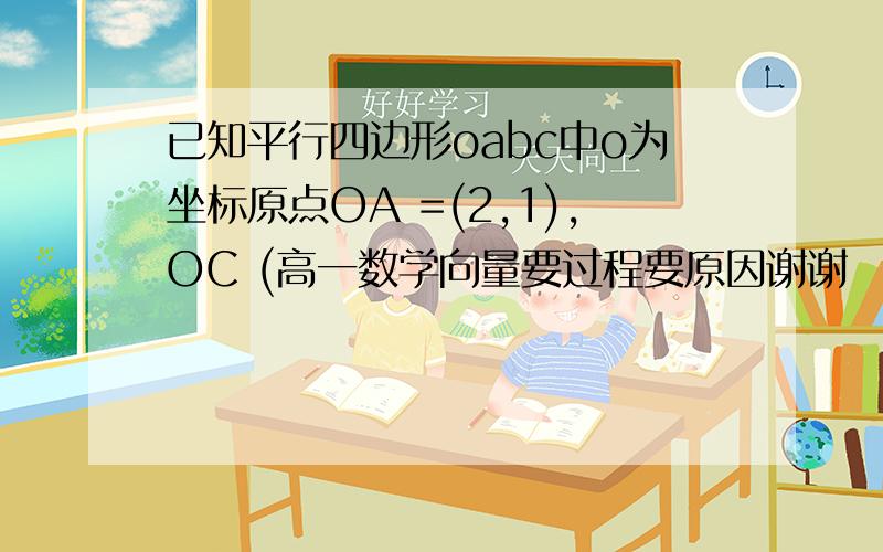 已知平行四边形oabc中o为坐标原点OA =(2,1),OC (高一数学向量要过程要原因谢谢   已知平行四边形oabc中o为坐标原点OA =(2,1),OC (1,2)