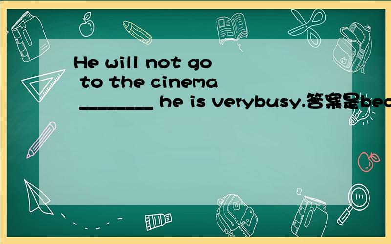 He will not go to the cinema ________ he is verybusy.答案是because,但是我想知道的是as是否可以?