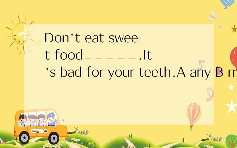 Don't eat sweet food_____.It's bad for your teeth.A any B more C any more D any long
