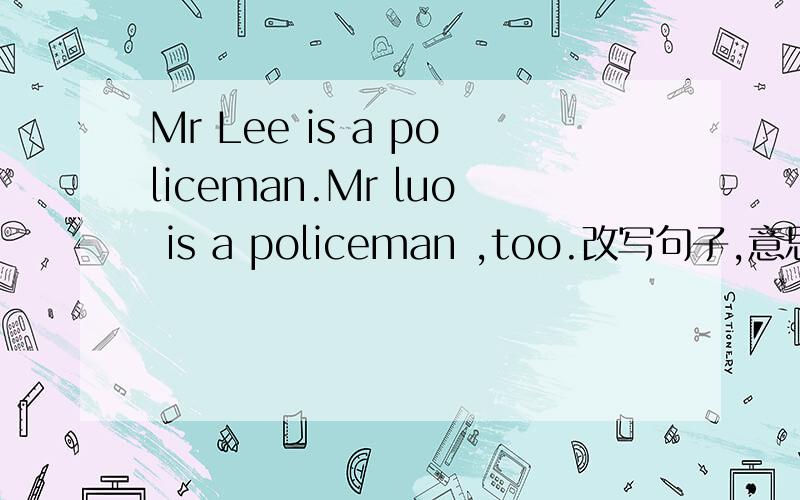 Mr Lee is a policeman.Mr luo is a policeman ,too.改写句子,意思不变