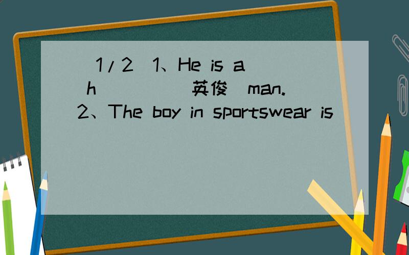 (1/2)1、He is a h____（英俊）man.2、The boy in sportswear is