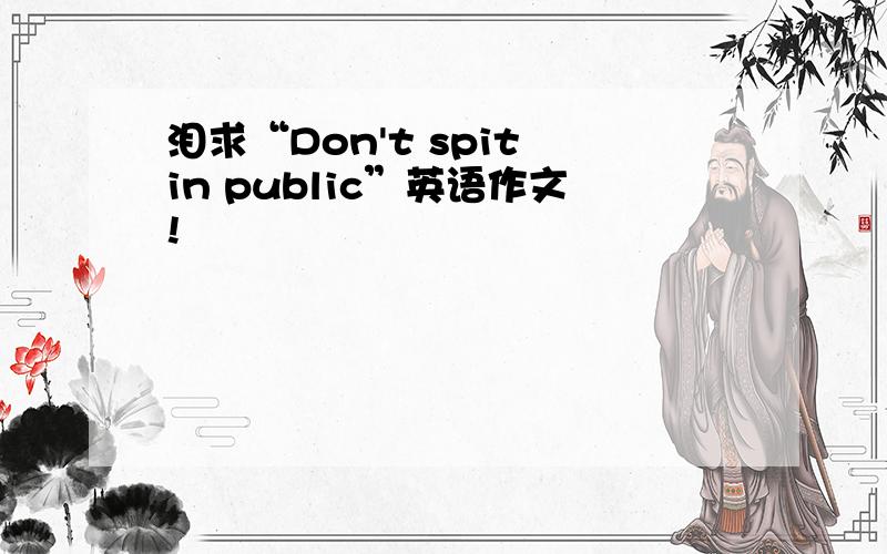 泪求“Don't spit in public”英语作文!