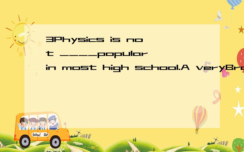 3Physics is not ____popular in most high school.A veryBratherCas English and math soDtoo