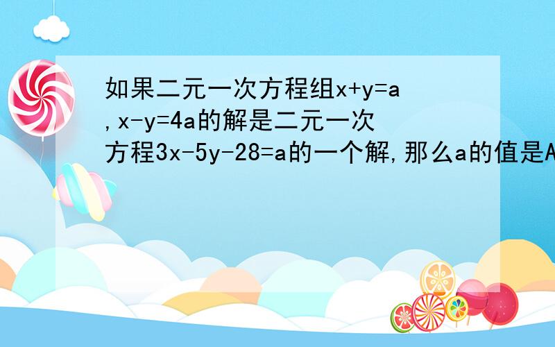 如果二元一次方程组x+y=a,x-y=4a的解是二元一次方程3x-5y-28=a的一个解,那么a的值是A.3 B.2 C.7 D.6