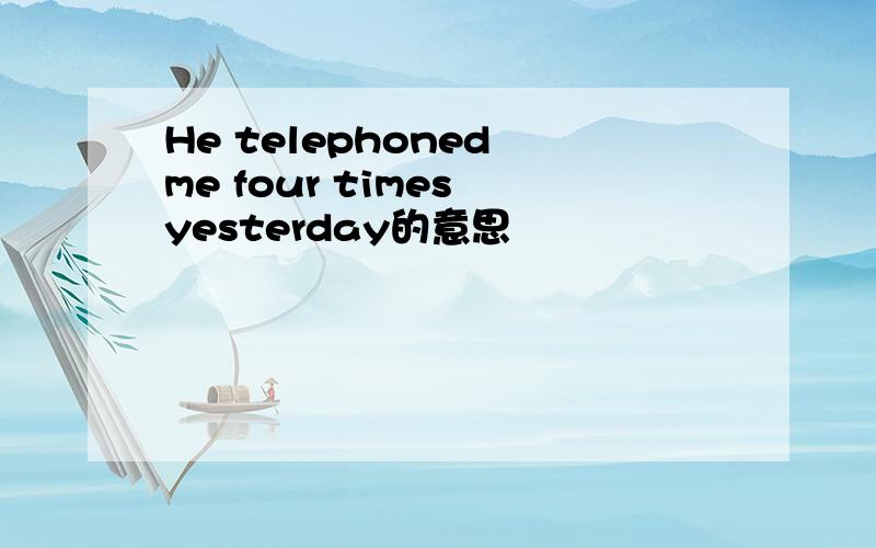 He telephoned me four times yesterday的意思