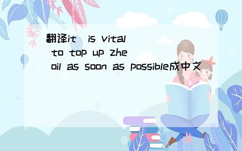 翻译it  is vital to top up zhe oil as soon as possible成中文