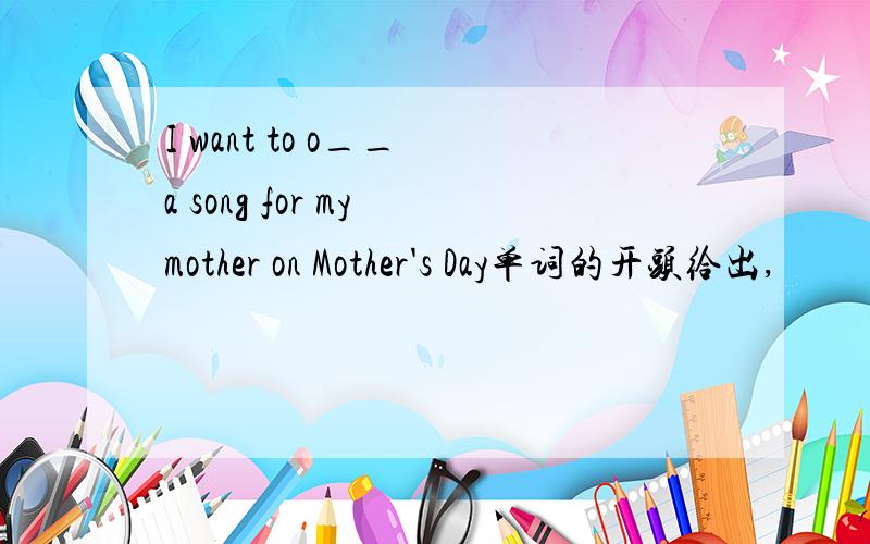 I want to o__ a song for my mother on Mother's Day单词的开头给出,