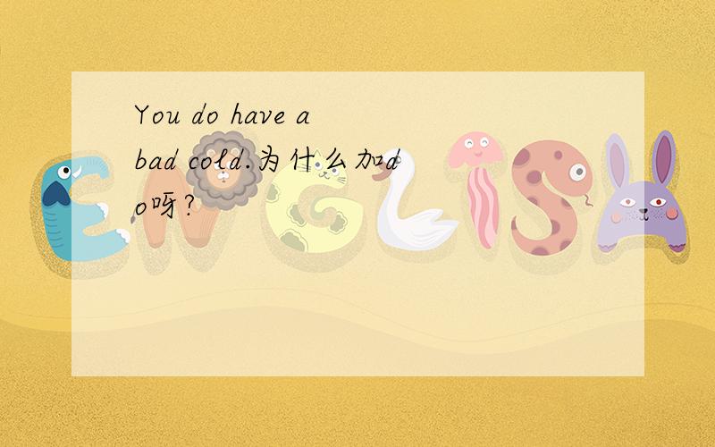 You do have a bad cold.为什么加do呀?