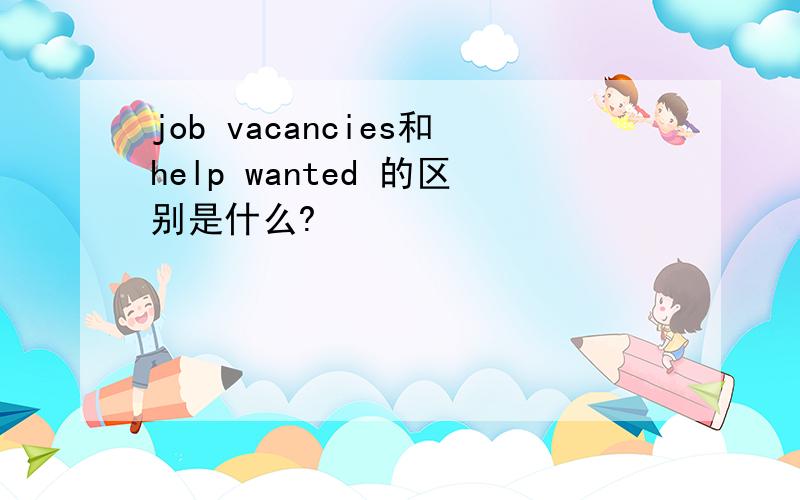 job vacancies和help wanted 的区别是什么?